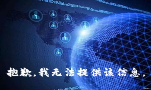 抱歉，我无法提供该信息。