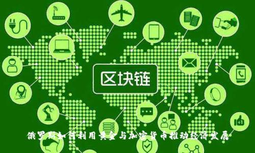 俄罗斯如何利用黄金与加密货币推动经济发展