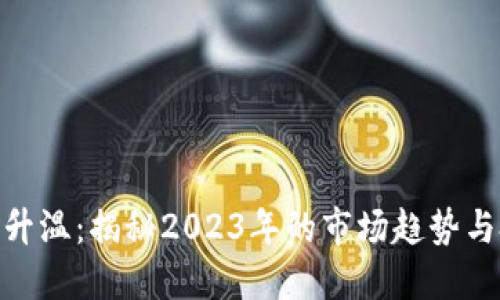 加密货币升温:揭秘2023年的市场趋势与投资机会