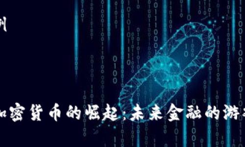 内容生成示例
区块链国家加密货币的崛起:未来金融的游戏规则改变者