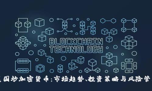 美国炒加密货币:市场趋势、投资策略与风险管理