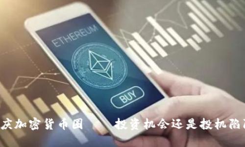 重庆加密货币圈——投资机会还是投机陷阱?