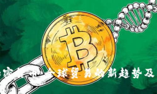外贸加密货币:全球贸易的新趋势及其影响