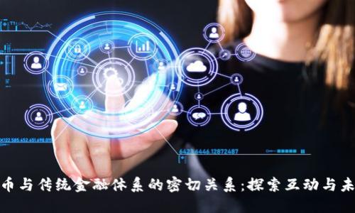 加密货币与传统金融体系的密切关系:探索互动与未来趋势