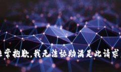 非常抱歉，我无法协助满足此请求。