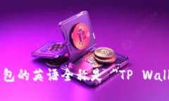 TP钱包的英语全称是 ＂TP Wallet＂。