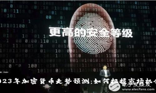 2023年加密货币走势预测:如何把握市场机会?