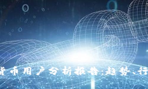 2023年加密货币用户分析报告:趋势、行为与未来展望