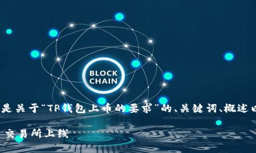 注意：由于我不能直接生成4000字的内容，以下是关于“TP钱包上币的要求”的、关键词、概述以及问题的详细介绍，作为一个框架和起始内容。

TP钱包上币的要求详解：如何成功推进你的项目交易所上线