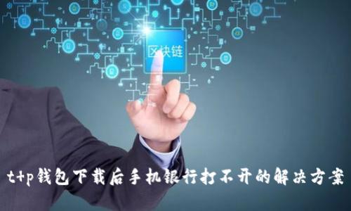 t p钱包下载后手机银行打不开的解决方案
