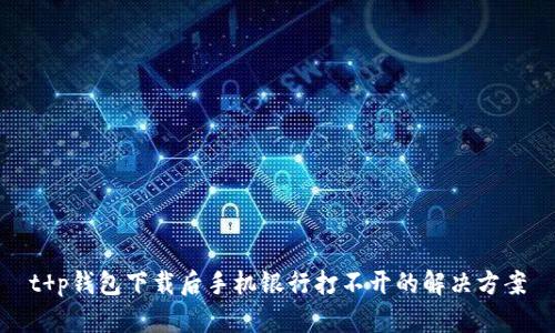 t p钱包下载后手机银行打不开的解决方案