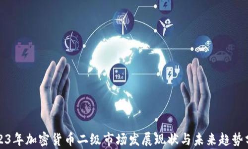 2023年加密货币二级市场发展现状与未来趋势分析