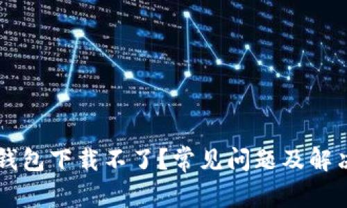 为什么TP钱包下载不了?常见问题及解决方案解析
