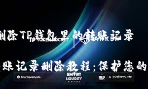 # 如何删除TP钱包里的转账记录
TP钱包转账记录删除教程:保护您的交易隐私
