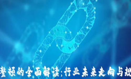 加密货币整顿的全面解读:行业未来走向与规范化发展