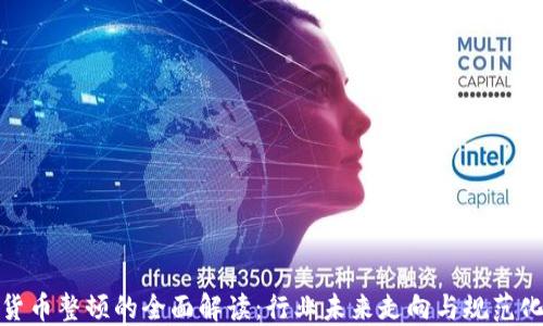 加密货币整顿的全面解读:行业未来走向与规范化发展