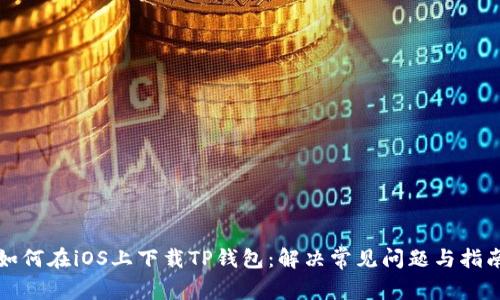 如何在iOS上下载TP钱包:解决常见问题与指南