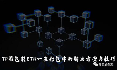 TP钱包转ETH一直打包中的解决方案与技巧