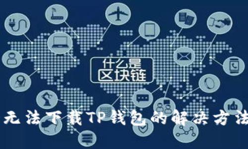 国外ID无法下载TP钱包的解决方法及技巧