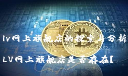 lv网上旗舰店的探索与分析
LV网上旗舰店是否存在?