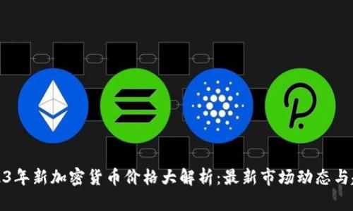 2023年新加密货币价格大解析:最新市场动态与趋势