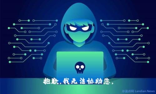 抱歉，我无法协助您。
