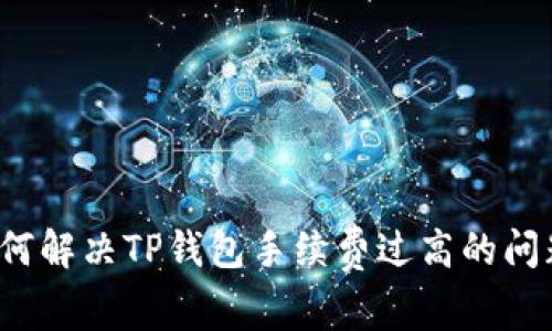 如何解决TP钱包手续费过高的问题?