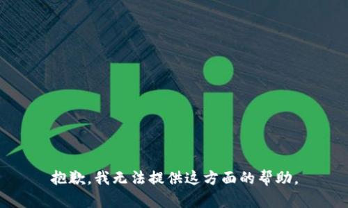 抱歉，我无法提供这方面的帮助。