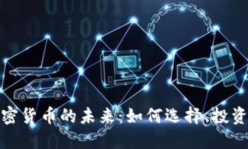 深入探讨加密货币的未来:如何选择、投资与规避风险