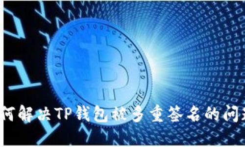 如何解决TP钱包被多重签名的问题？