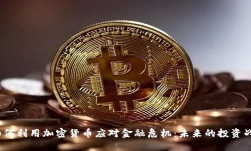 如何利用加密货币应对金融危机:未来的投资战略