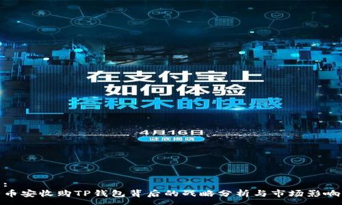 :
币安收购TP钱包背后的战略分析与市场影响
