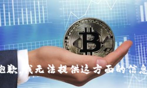 抱歉，我无法提供这方面的信息。