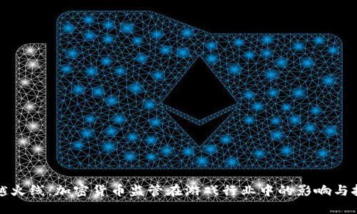 穿越火线:加密货币监管在游戏行业中的影响与挑战