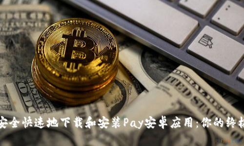 如何安全快速地下载和安装Pay安卓应用:你的终极指南