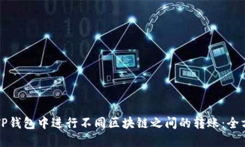 如何在TP钱包中进行不同区块链之间的转账:全方位指南