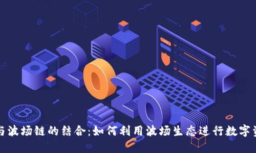 TP钱包与波场链的结合:如何利用波场生态进行数字资产管理