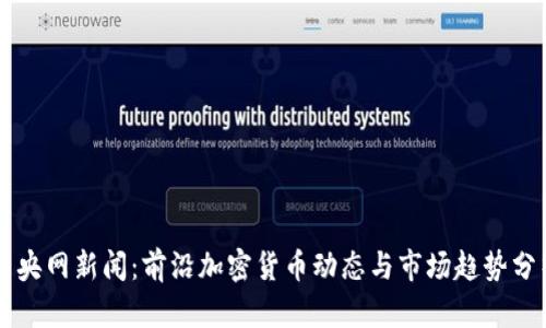 中央网新闻:前沿加密货币动态与市场趋势分析