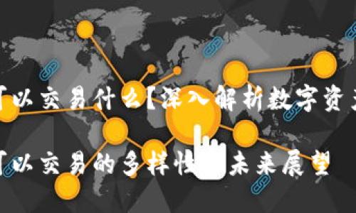 加密货币可以交易什么?深入解析数字资产的多样性
加密货币可以交易的多样性与未来展望