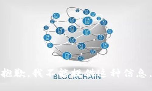 抱歉，我不能提供这种信息。