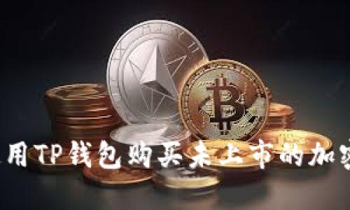 如何使用TP钱包购买未上市的加密货币？