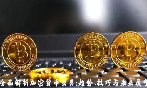全面解析加密货币交易:趋势、技巧与未来展望
