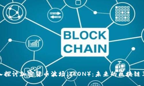 深入探讨加密货币波场(TRON):未来的区块链革命
