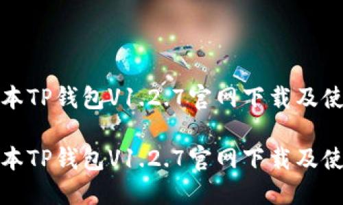 最新版本TP钱包V1.2.7官网下载及使用指南

最新版本TP钱包V1.2.7官网下载及使用指南