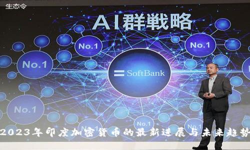 2023年印度加密货币的最新进展与未来趋势