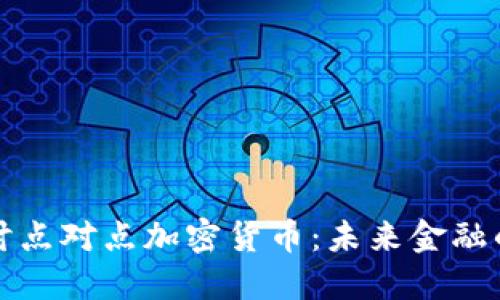 深入探讨点对点加密货币：未来金融的新形态