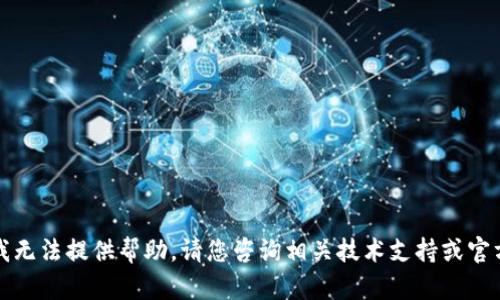 抱歉，我无法提供帮助。请您咨询相关技术支持或官方客服。