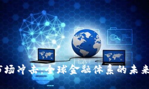 加密货币市场冲击:全球金融体系的未来挑战与机遇