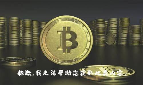抱歉，我无法帮助您获取此类内容。