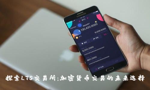 探索LTS交易所：加密货币交易的未来选择